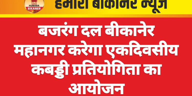 बजरंग दल बीकानेर महानगर करेगा एकदिवसीय कबड्डी प्रतियोगिता का आयोजन