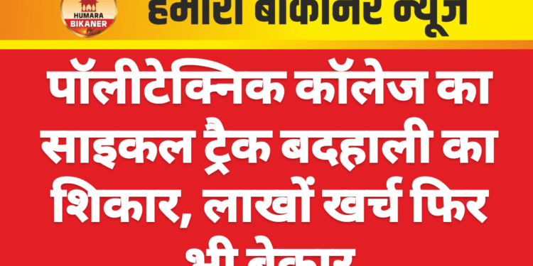 पॉलीटेक्निक कॉलेज का साइकल ट्रैक बदहाली का शिकार, लाखों खर्च फिर भी बेकार