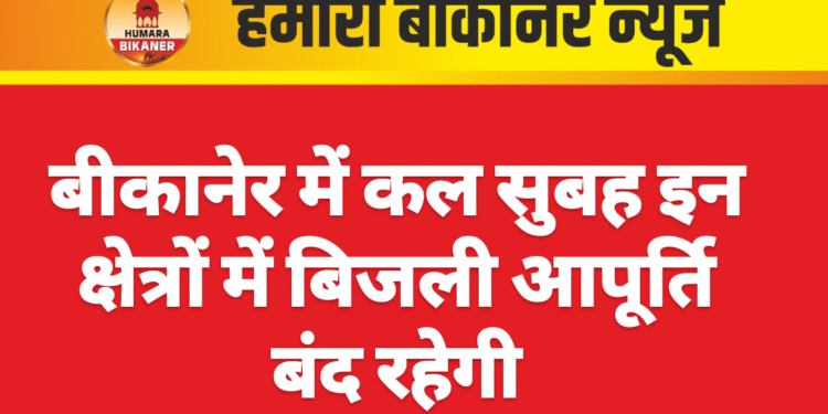 बीकानेर में कल सुबह इन क्षेत्रों में बिजली आपूर्ति बंद रहेगी