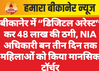 बीकानेर में “डिजिटल अरेस्ट” कर 48 लाख की ठगी, NIA अधिकारी बन तीन दिन तक महिलाओं को किया मानसिक टॉर्चर