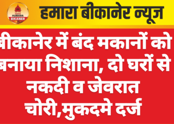 बीकानेर में बंद मकानों को बनाया निशाना, दो घरों से नकदी व जेवरात चोरी