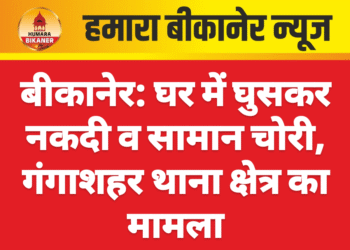 बीकानेर: घर में घुसकर नकदी व सामान चोरी, गंगाशहर थाना क्षेत्र का मामला