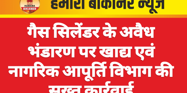 गैस सिलेंडर के अवैध भंडारण पर खाद्य एवं नागरिक आपूर्ति विभाग की सख्त कार्रवाई
