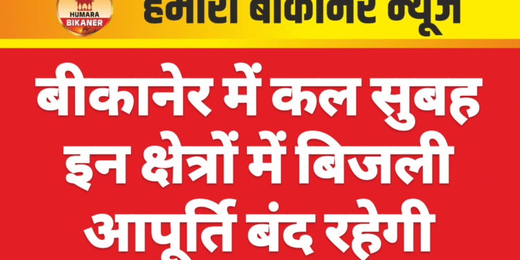 बीकानेर में कल सुबह इन क्षेत्रों में बिजली आपूर्ति बंद रहेगी