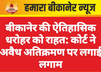 बीकानेर की ऐतिहासिक धरोहर को राहत: कोर्ट ने अवैध अतिक्रमण पर लगाई लगाम