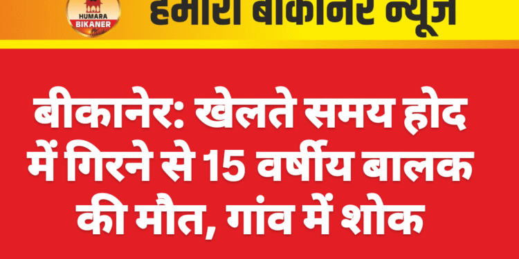 बीकानेर: खेलते समय होद में गिरने से 15 वर्षीय बालक की मौत, गांव में शोक