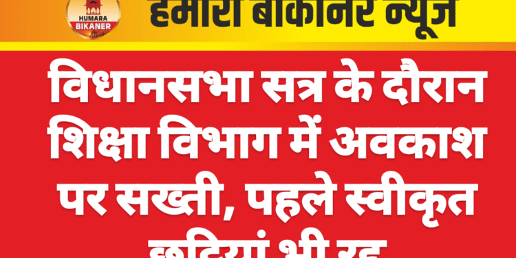विधानसभा सत्र के दौरान शिक्षा विभाग में अवकाश पर सख्ती, पहले स्वीकृत छुट्टियां भी रद्द