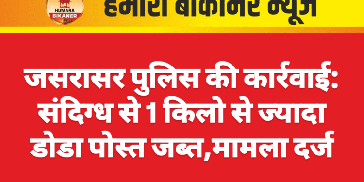 जसरासर पुलिस की कार्रवाई: संदिग्ध से 1 किलो से ज्यादा डोडा पोस्त जब्त,मामला दर्ज