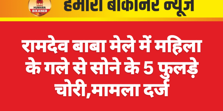 रामदेव बाबा मेले में महिला के गले से सोने के 5 फुलड़े चोरी,मामला दर्ज