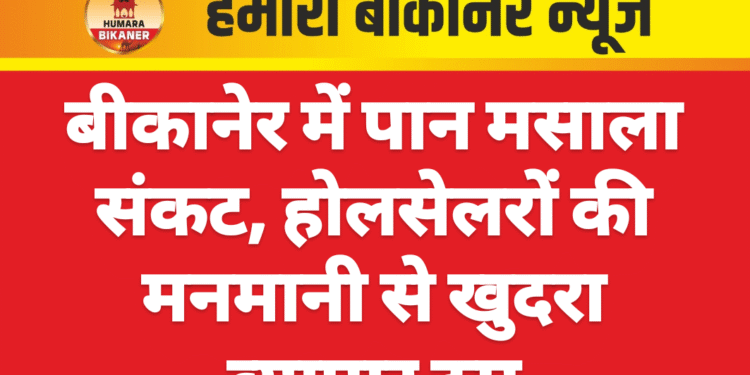 बीकानेर में पान मसाला संकट, होलसेलरों की मनमानी से खुदरा व्यापार ठप