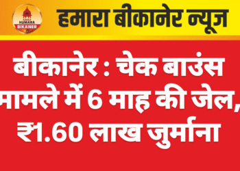 बीकानेर : चेक बाउंस मामले में 6 माह की जेल, ₹1.60 लाख जुर्माना