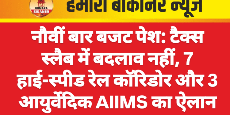 नौवीं बार बजट पेश: टैक्स स्लैब में बदलाव नहीं, 7 हाई-स्पीड रेल कॉरिडोर और 3 आयुर्वेदिक AIIMS का ऐलान