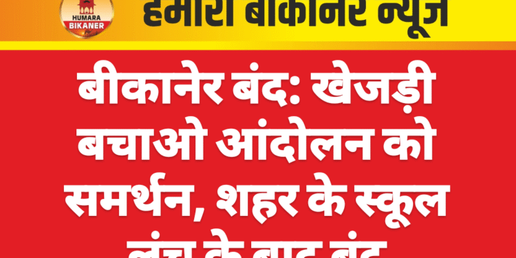 बीकानेर बंद: खेजड़ी बचाओ आंदोलन को समर्थन, शहर के स्कूल लंच के बाद बंद