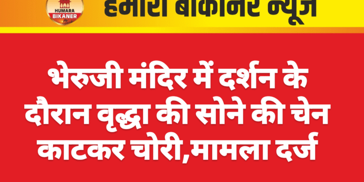 भेरुजी मंदिर में दर्शन के दौरान वृद्धा की सोने की चेन काटकर चोरी,मामला दर्ज