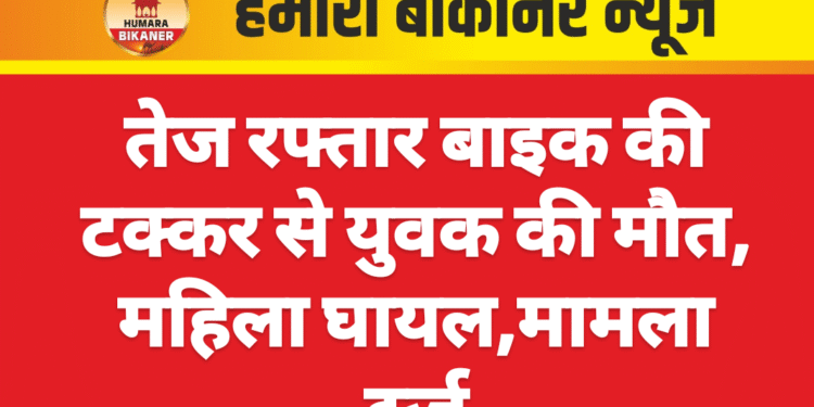तेज रफ्तार बाइक की टक्कर से युवक की मौत, महिला घायल,मामला दर्ज
