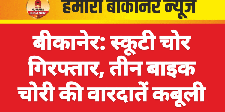 बीकानेर: स्कूटी चोर गिरफ्तार, तीन बाइक चोरी की वारदातें कबूली