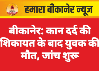 बीकानेर: कान दर्द की शिकायत के बाद युवक की मौत, जांच शुरू