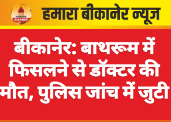 बीकानेर: बाथरूम में फिसलने से डॉक्टर की मौत, पुलिस जांच में जुटी