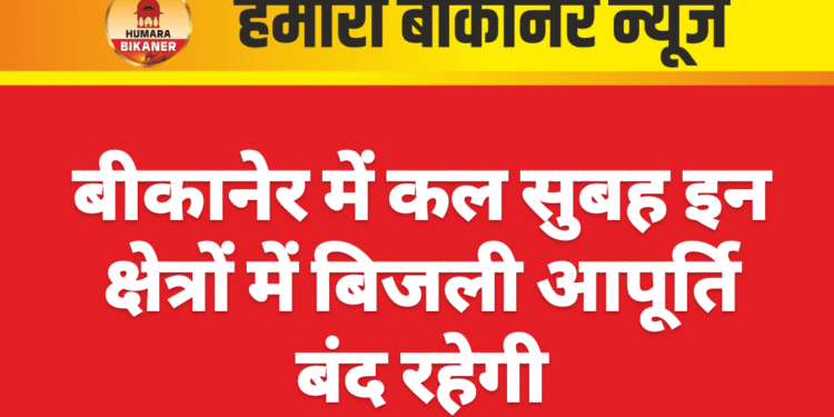 बीकानेर में कल सुबह इन क्षेत्रों में बिजली आपूर्ति बंद रहेगी
