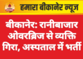 बीकानेर: रानीबाजार ओवरब्रिज से व्यक्ति गिरा, अस्पताल में भर्ती