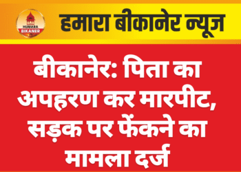 बीकानेर: पिता का अपहरण कर मारपीट, सड़क पर फेंकने का मामला दर्ज
