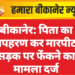 बीकानेर: पिता का अपहरण कर मारपीट, सड़क पर फेंकने का मामला दर्ज