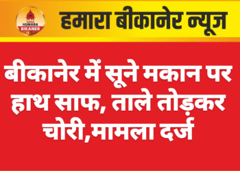 बीकानेर में सूने मकान पर हाथ साफ, ताले तोड़कर चोरी,मामला दर्ज