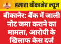 बीकानेर: बैंक में जाली नोट जमा कराने का मामला, आरोपी के खिलाफ केस दर्ज