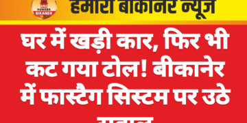 घर में खड़ी कार, फिर भी कट गया टोल! बीकानेर में फास्टैग सिस्टम पर उठे सवाल