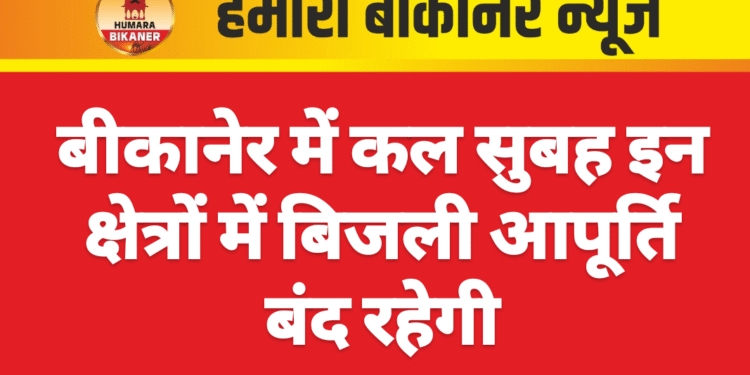 बीकानेर में कल सुबह इन क्षेत्रों में बिजली आपूर्ति बंद रहेगी