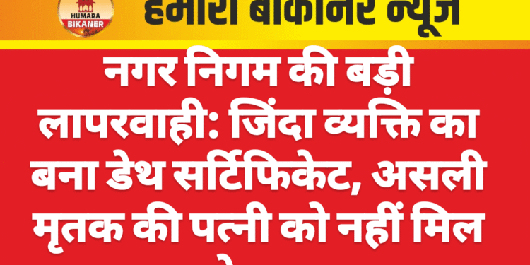 नगर निगम की बड़ी लापरवाही: जिंदा व्यक्ति का बना डेथ सर्टिफिकेट, असली मृतक की पत्नी को नहीं मिल रहे लाभ