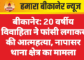 बीकानेर: 20 वर्षीय विवाहिता ने फांसी लगाकर की आत्महत्या, नापासर थाना क्षेत्र का मामला