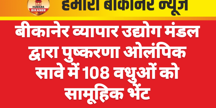 बीकानेर व्यापार उद्योग मंडल द्वारा पुष्करणा ओलंपिक सावे में 108 वधुओं को सामूहिक भेंट