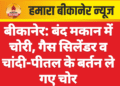 बीकानेर: बंद मकान में चोरी, गैस सिलेंडर व चांदी-पीतल के बर्तन ले गए चोर