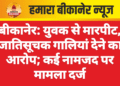 बीकानेर: युवक से मारपीट, जातिसूचक गालियां देने का आरोप; कई नामजद पर मामला दर्ज