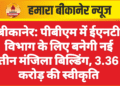 बीकानेर: पीबीएम में ईएनटी विभाग के लिए बनेगी नई तीन मंजिला बिल्डिंग, 3.36 करोड़ की स्वीकृति
