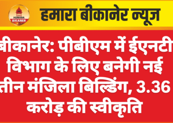 बीकानेर: पीबीएम में ईएनटी विभाग के लिए बनेगी नई तीन मंजिला बिल्डिंग, 3.36 करोड़ की स्वीकृति