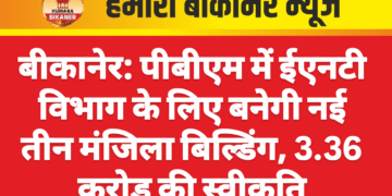 बीकानेर: पीबीएम में ईएनटी विभाग के लिए बनेगी नई तीन मंजिला बिल्डिंग, 3.36 करोड़ की स्वीकृति