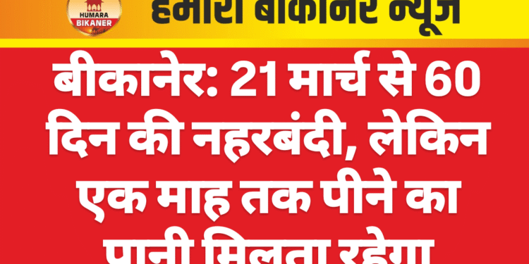 बीकानेर: 21 मार्च से 60 दिन की नहरबंदी, लेकिन एक माह तक पीने का पानी मिलता रहेगा