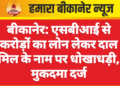 बीकानेर: एसबीआई से करोड़ों का लोन लेकर दाल मिल के नाम पर धोखाधड़ी, मुकदमा दर्ज