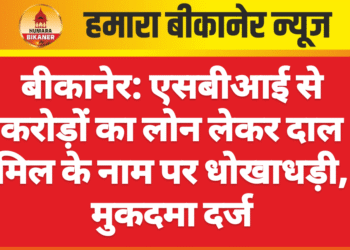 बीकानेर: एसबीआई से करोड़ों का लोन लेकर दाल मिल के नाम पर धोखाधड़ी, मुकदमा दर्ज