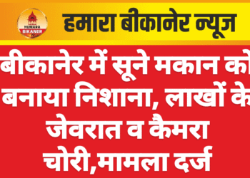 बीकानेर में सूने मकान को बनाया निशाना, लाखों के जेवरात व कैमरा चोरी,मामला दर्ज