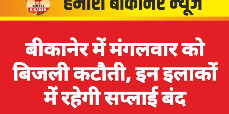 बीकानेर में मंगलवार को बिजली कटौती, इन इलाकों में रहेगी सप्लाई बंद