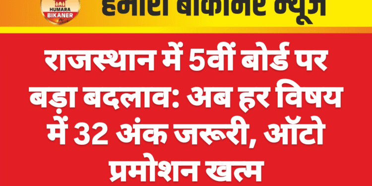 राजस्थान में 5वीं बोर्ड पर बड़ा बदलाव: अब हर विषय में 32 अंक जरूरी, ऑटो प्रमोशन खत्म