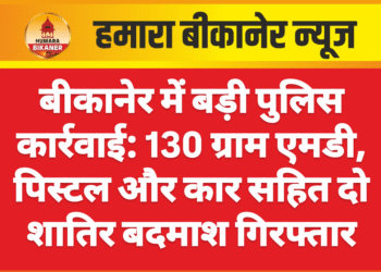 बीकानेर में बड़ी पुलिस कार्रवाई: 130 ग्राम एमडी, पिस्टल और कार सहित दो शातिर बदमाश गिरफ्तार