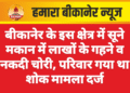 बीकानेर के इस क्षेत्र में सूने मकान में लाखों के गहने व नकदी चोरी, परिवार गया था शोक मामला दर्ज