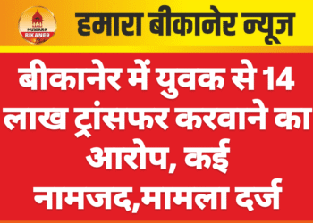 बीकानेर में युवक से 14 लाख ट्रांसफर करवाने का आरोप, कई नामजद,मामला दर्ज