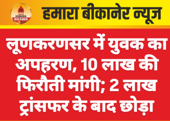 लूणकरणसर में युवक का अपहरण, 10 लाख की फिरौती मांगी; 2 लाख ट्रांसफर के बाद छोड़ा