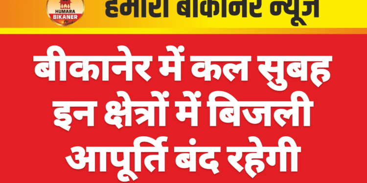बीकानेर में कल सुबह इन क्षेत्रों में बिजली आपूर्ति बंद रहेगी