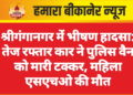 श्रीगंगानगर में भीषण हादसा: तेज रफ्तार कार ने पुलिस वैन को मारी टक्कर, महिला एसएचओ की मौत
